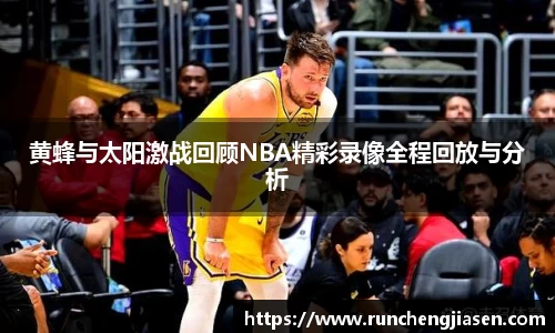 黄蜂与太阳激战回顾NBA精彩录像全程回放与分析