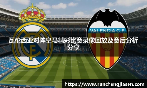 瓦伦西亚对阵皇马精彩比赛录像回放及赛后分析分享