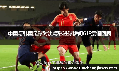 中国与韩国足球对决精彩进球瞬间GIF集锦回顾